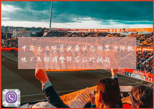 申花主力球员疲惫状态明显为何教练不及时调整阵容应对挑战