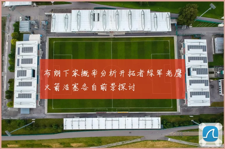 布朗下家概率分析开拓者绿军老鹰火箭活塞各自前景探讨