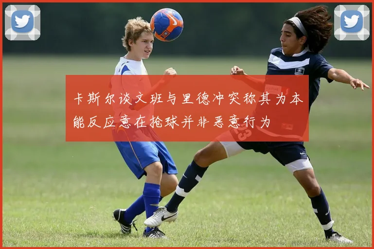 卡斯尔谈文班与里德冲突称其为本能反应意在抢球并非恶意行为