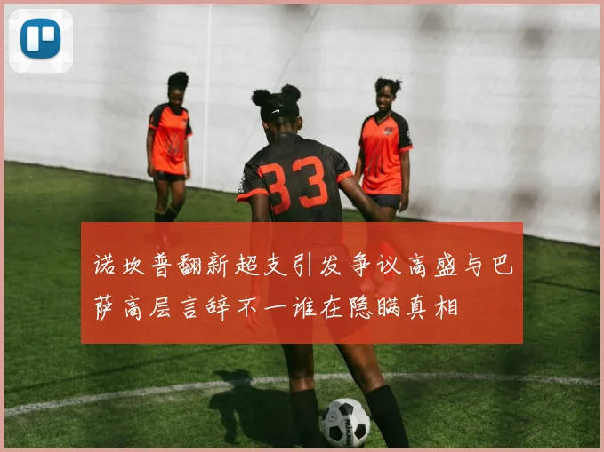 诺坎普翻新超支引发争议高盛与巴萨高层言辞不一谁在隐瞒真相