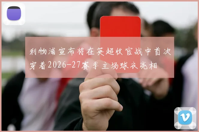 利物浦宣布将在英超收官战中首次穿着2026-27赛季主场球衣亮相