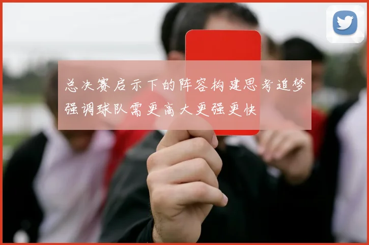 总决赛启示下的阵容构建思考追梦强调球队需更高大更强更快